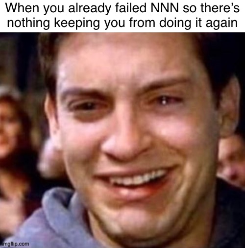 When you already failed NNN so there’s nothing keeping you from doing it again | made w/ Imgflip meme maker