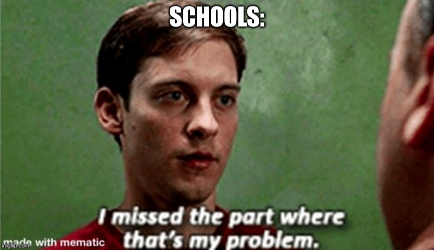 Tobey i missed the part where that's my problem | SCHOOLS: | image tagged in tobey i missed the part where that's my problem | made w/ Imgflip meme maker