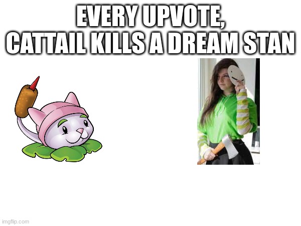 basically upvote begging at this point | EVERY UPVOTE, CATTAIL KILLS A DREAM STAN | image tagged in i have sinned | made w/ Imgflip meme maker