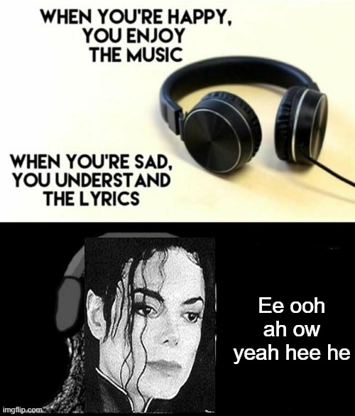*Grunts* | Ee ooh ah ow yeah hee he | image tagged in when your sad you understand the lyrics,michael jackson,sad | made w/ Imgflip meme maker