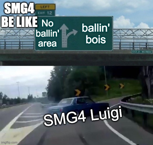 wegeege be like | SMG4 BE LIKE; No ballin' area; ballin' bois; SMG4 Luigi | image tagged in memes,left exit 12 off ramp | made w/ Imgflip meme maker