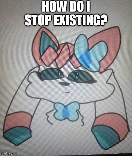 sylceon drawn by Opal_Drawz | HOW DO I STOP EXISTING? | image tagged in sylceon drawn by opal_drawz | made w/ Imgflip meme maker