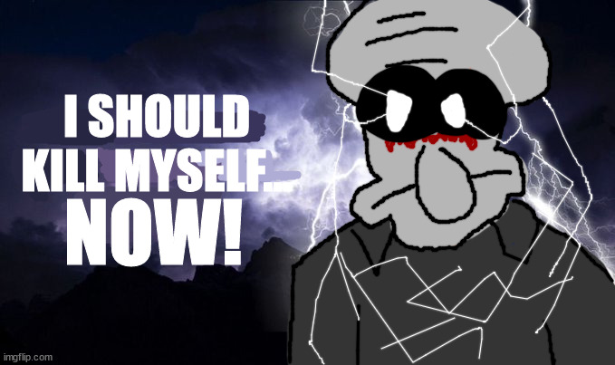 suicidal skidword is my favorite ceepyposta | image tagged in squidward tentacles kys | made w/ Imgflip meme maker