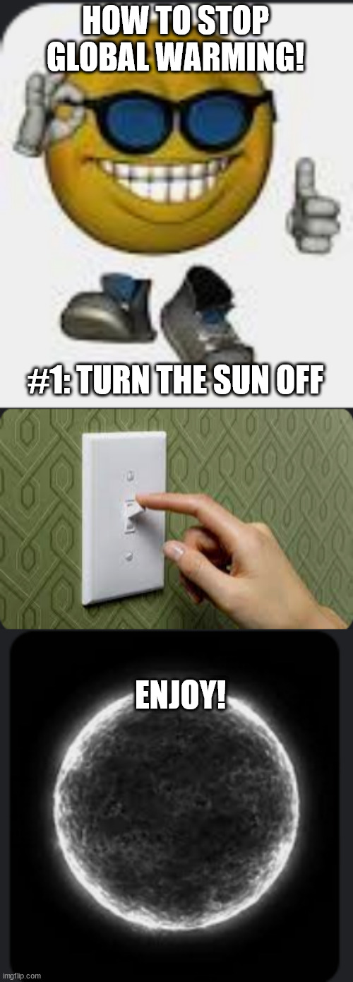genieus idea |  HOW TO STOP GLOBAL WARMING! #1: TURN THE SUN OFF; ENJOY! | image tagged in smort,global warming | made w/ Imgflip meme maker