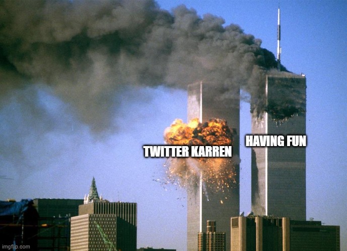 HAVING FUN; TWITTER KARREN | image tagged in 9/11 attacks september 11th 2001 | made w/ Imgflip meme maker