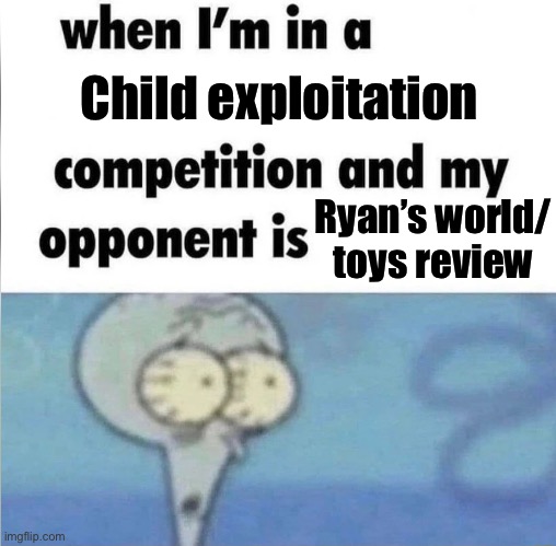 Ryan’s World | Child exploitation; Ryan’s world/ toys review | image tagged in whe i'm in a competition and my opponent is | made w/ Imgflip meme maker