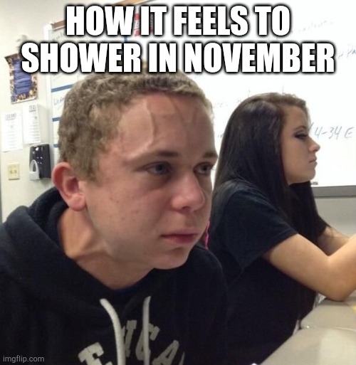 guy with veins | HOW IT FEELS TO SHOWER IN NOVEMBER | image tagged in guy with veins | made w/ Imgflip meme maker