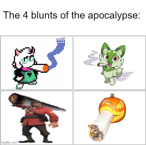 The 4 horsemen of | The 4 blunts of the apocalypse: | image tagged in the 4 horsemen of,deltarune,pokemon,team fortress 2,halloween,blut | made w/ Imgflip meme maker