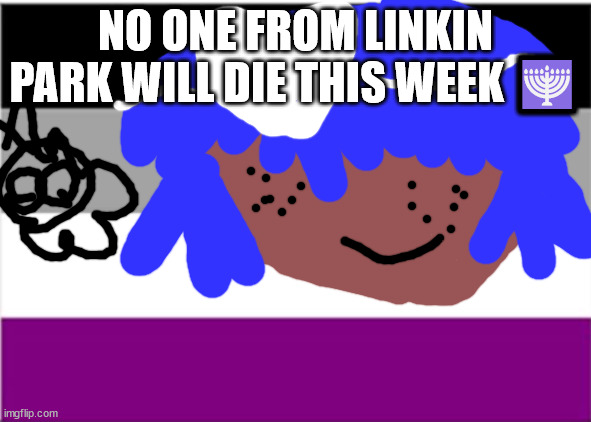 Elton john will not die or get cancer in the next six months | NO ONE FROM LINKIN PARK WILL DIE THIS WEEK 🕎 | image tagged in lgbtq | made w/ Imgflip meme maker