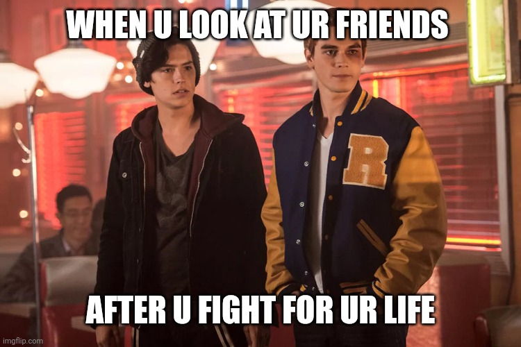 Riverdale | WHEN U LOOK AT UR FRIENDS; AFTER U FIGHT FOR UR LIFE | image tagged in riverdale kj apa and cole sprouse | made w/ Imgflip meme maker