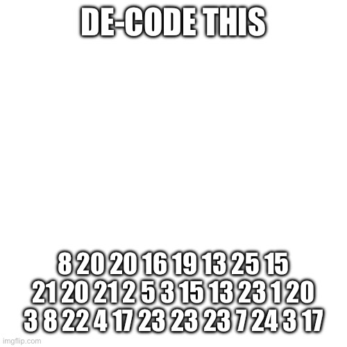 You must | DE-CODE THIS; 8 20 20 16 19 13 25 15 21 20 21 2 5 3 15 13 23 1 20 3 8 22 4 17 23 23 23 7 24 3 17 | image tagged in memes,fun stream | made w/ Imgflip meme maker