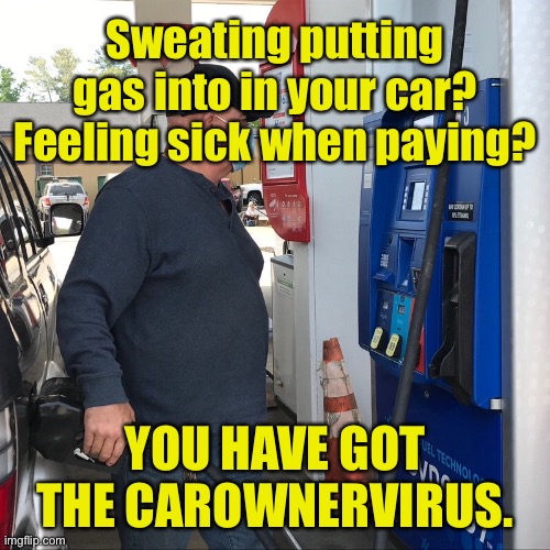 Car owner virus | Sweating putting gas into in your car? Feeling sick when paying? YOU HAVE GOT THE CAROWNERVIRUS. | image tagged in gas in your car,sweating,sick when paying,you may have,carownervirus,dark humour | made w/ Imgflip meme maker