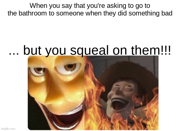 Satanic Woody | When you say that you're asking to go to the bathroom to someone when they did something bad; ... but you squeal on them!!! | image tagged in satanic woody | made w/ Imgflip meme maker