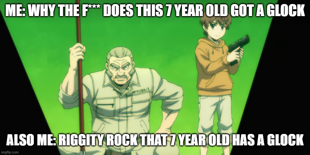 High Rise Invasion what is this?!?! | ME: WHY THE F*** DOES THIS 7 YEAR OLD GOT A GLOCK; ALSO ME: RIGGITY ROCK THAT 7 YEAR OLD HAS A GLOCK | image tagged in anime | made w/ Imgflip meme maker