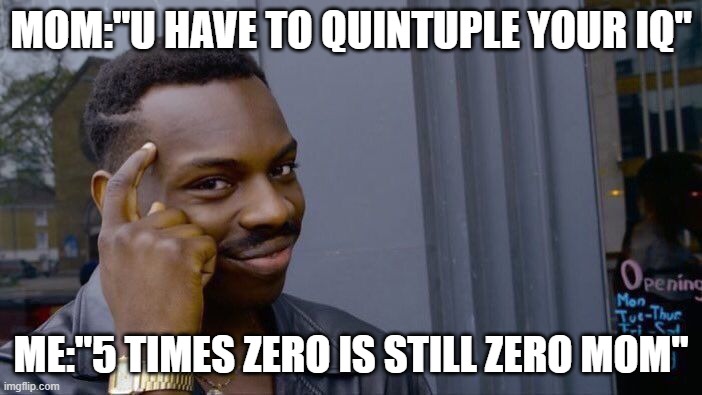 Roll Safe Think About It | MOM:"U HAVE TO QUINTUPLE YOUR IQ"; ME:"5 TIMES ZERO IS STILL ZERO MOM" | image tagged in memes,roll safe think about it | made w/ Imgflip meme maker