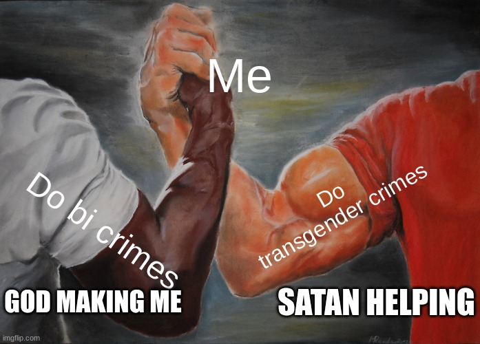 Epic Handshake Meme | Me; Do transgender crimes; Do bi crimes; GOD MAKING ME; SATAN HELPING | image tagged in memes,epic handshake | made w/ Imgflip meme maker