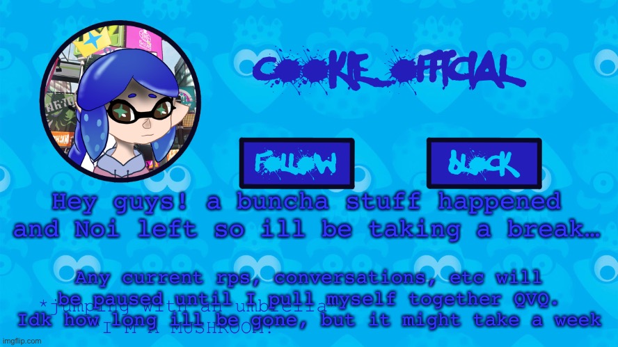 Cookie_Official’s announcement Template V5 | Hey guys! a buncha stuff happened and Noi left so ill be taking a break…; Any current rps, conversations, etc will be paused until I pull myself together QVQ. Idk how long ill be gone, but it might take a week | image tagged in cookie_official s announcement template v5 | made w/ Imgflip meme maker