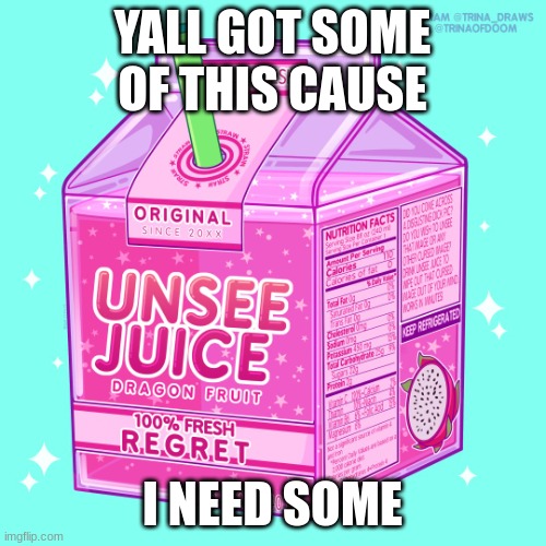 Unsee juice | YALL GOT SOME OF THIS CAUSE I NEED SOME | image tagged in unsee juice | made w/ Imgflip meme maker