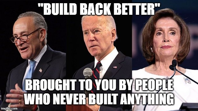 Biden Schumer Pelosi | "BUILD BACK BETTER"; BROUGHT TO YOU BY PEOPLE WHO NEVER BUILT ANYTHING | image tagged in biden schumer pelosi | made w/ Imgflip meme maker