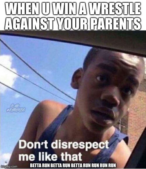 don't u dare | WHEN U WIN A WRESTLE AGAINST YOUR PARENTS; BETTA RUN BETTA RUN BETTA RUN RUN RUN RUN | image tagged in don't disrespect me like that | made w/ Imgflip meme maker