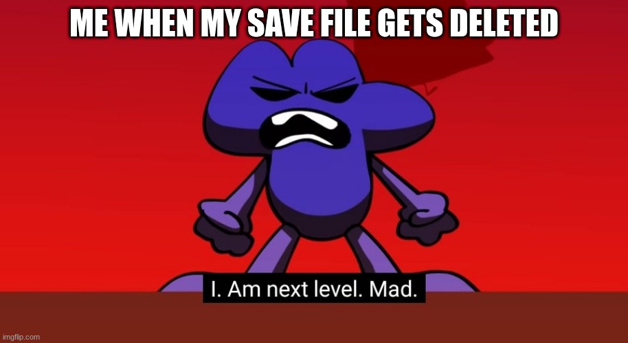 YEs | ME WHEN MY SAVE FILE GETS DELETED | image tagged in bfb i am next level mad,save file,gaming,games | made w/ Imgflip meme maker