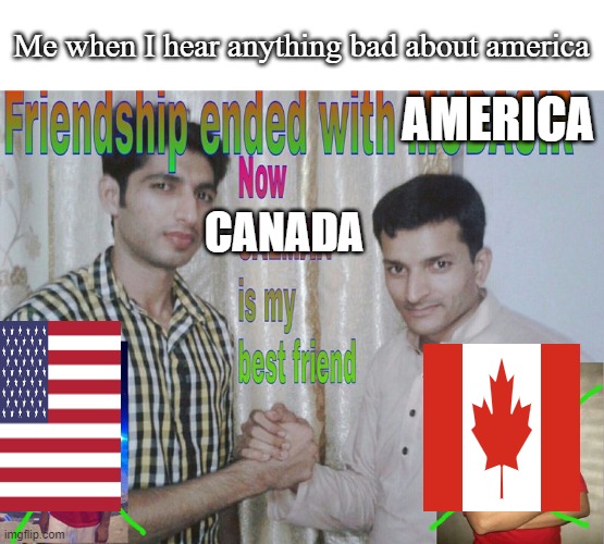 me when i lose faith in america | Me when I hear anything bad about america; AMERICA; CANADA | image tagged in friendship ended | made w/ Imgflip meme maker