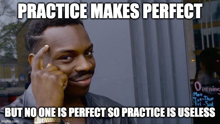 MY LIFE IS A LIE | PRACTICE MAKES PERFECT; BUT NO ONE IS PERFECT SO PRACTICE IS USELESS | image tagged in memes,roll safe think about it,my life is a lie,funny,lol | made w/ Imgflip meme maker