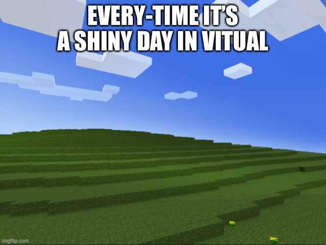 A sunny day | EVERY-TIME IT’S A SHINY DAY IN VIRTUAL | image tagged in memes | made w/ Imgflip meme maker