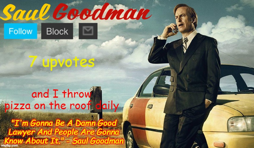 Saul Goodman Template | 7 upvotes; and I throw pizza on the roof daily | image tagged in saul goodman template | made w/ Imgflip meme maker