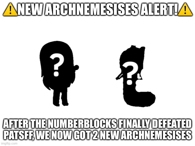 !NEW ARCHNEMESISES ALERT! | ⚠️NEW ARCHNEMESISES ALERT!⚠️; AFTER THE NUMBERBLOCKS FINALLY DEFEATED PATSFF, WE NOW GOT 2 NEW ARCHNEMESISES | image tagged in archnemesis | made w/ Imgflip meme maker