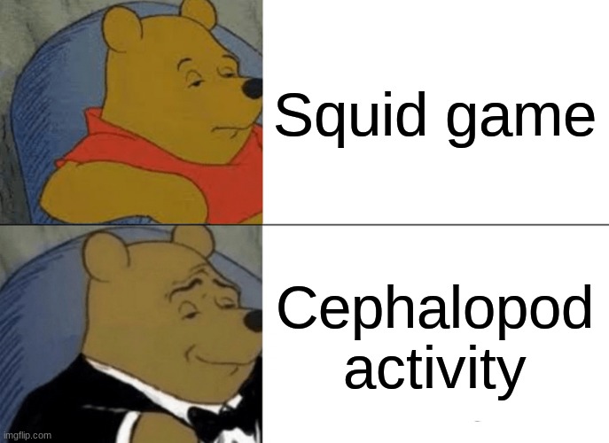 Tuxedo Winnie The Pooh | Squid game; Cephalopod activity | image tagged in memes,tuxedo winnie the pooh | made w/ Imgflip meme maker