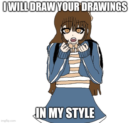 I will draw your drawings | I WILL DRAW YOUR DRAWINGS; IN MY STYLE | image tagged in original character,drawings | made w/ Imgflip meme maker