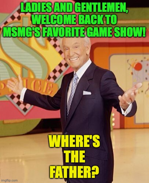 Today's contestants are a pansexual non-binary, ABigBlueWorld, and the Gigachad | LADIES AND GENTLEMEN, WELCOME BACK TO MSMG'S FAVORITE GAME SHOW! WHERE'S
THE
FATHER? | image tagged in game show | made w/ Imgflip meme maker