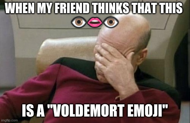 Because it doesn't have a nose. | WHEN MY FRIEND THINKS THAT THIS 
👁️👄👁️; IS A "VOLDEMORT EMOJI" | image tagged in memes,captain picard facepalm,emoji,emojis,voldemort,not a true story | made w/ Imgflip meme maker