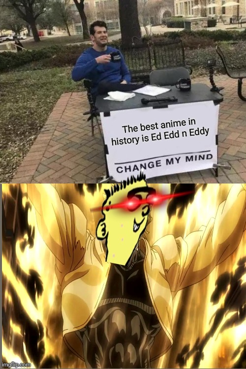 Change My Mind Meme | The best anime in history is Ed Edd n Eddy | image tagged in memes,change my mind,ed edd n eddy,za warudo,jojo's bizarre adventure,anime | made w/ Imgflip meme maker