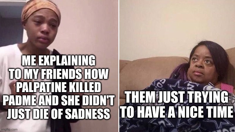 Me explaining to my mom | ME EXPLAINING TO MY FRIENDS HOW PALPATINE KILLED PADME AND SHE DIDN'T JUST DIE OF SADNESS; THEM JUST TRYING TO HAVE A NICE TIME | image tagged in me explaining to my mom | made w/ Imgflip meme maker