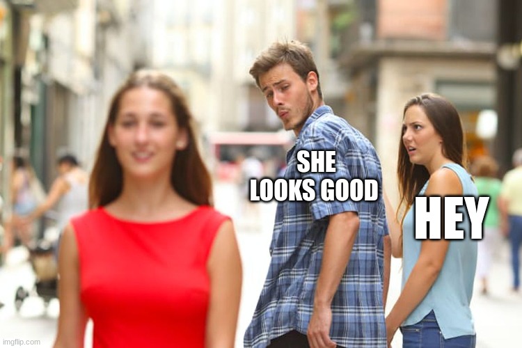 Distracted Boyfriend | SHE LOOKS GOOD; HEY | image tagged in memes,distracted boyfriend | made w/ Imgflip meme maker