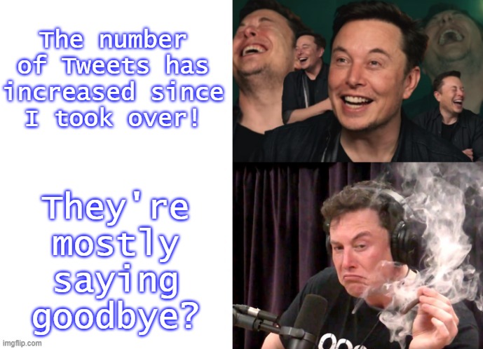 A light bulb shines brightest just before it burns out. | The number of Tweets has increased since
I took over! They're
mostly
saying
goodbye? | image tagged in elon smoking,twitter,sinking ship | made w/ Imgflip meme maker