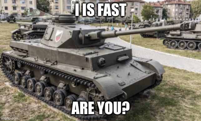 pz iv | I IS FAST ARE YOU? | image tagged in pz iv | made w/ Imgflip meme maker