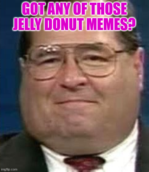 GOT ANY OF THOSE JELLY DONUT MEMES? | made w/ Imgflip meme maker