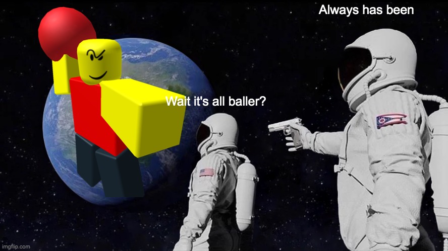 Always Has Been | Always has been; Wait it's all baller? | image tagged in memes,always has been | made w/ Imgflip meme maker