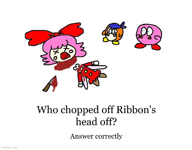 Who chopped off Ribbon's head off??? | image tagged in kirby,gore,funny,fanart,cute,question | made w/ Imgflip meme maker