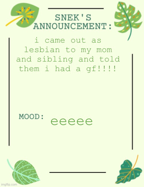 EeEEeEeEeeEeEe | i came out as lesbian to my mom and sibling and told them i had a gf!!!! eeeee | image tagged in snek says sh1t | made w/ Imgflip meme maker