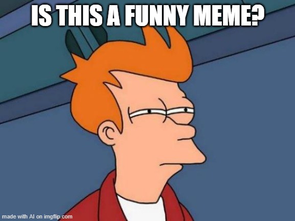 AI should know | IS THIS A FUNNY MEME? | image tagged in memes,futurama fry,ai meme | made w/ Imgflip meme maker