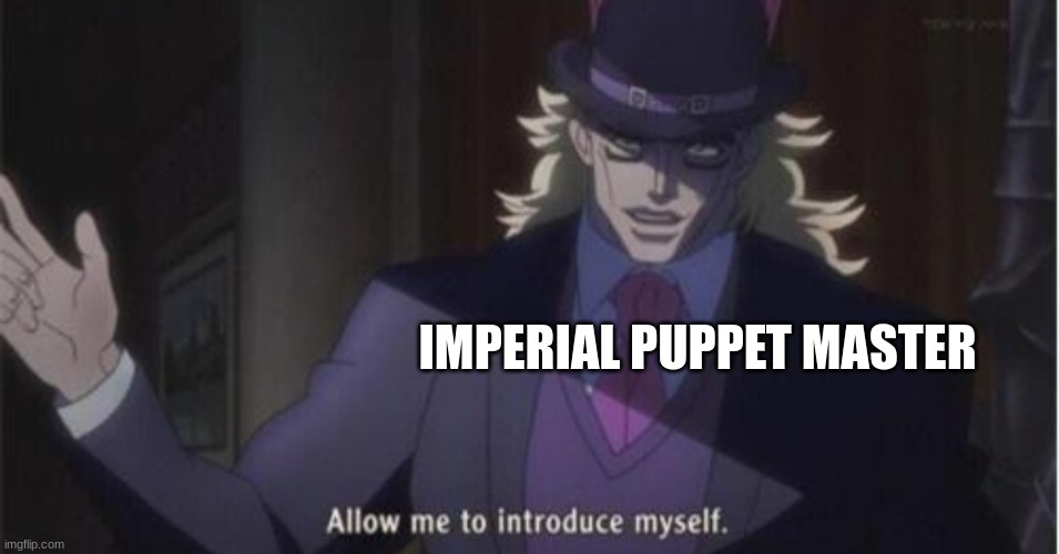 Allow me to introduce myself(jojo) | IMPERIAL PUPPET MASTER | image tagged in allow me to introduce myself jojo | made w/ Imgflip meme maker