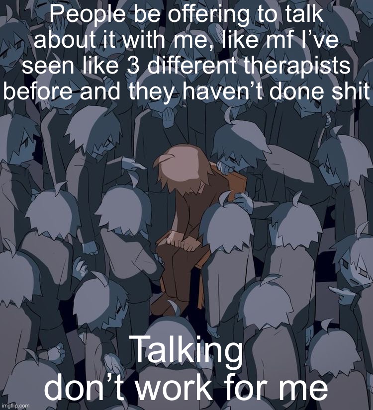 Avogado6 depression | People be offering to talk about it with me, like mf I’ve seen like 3 different therapists before and they haven’t done shit; Talking don’t work for me | image tagged in avogado6 depression | made w/ Imgflip meme maker