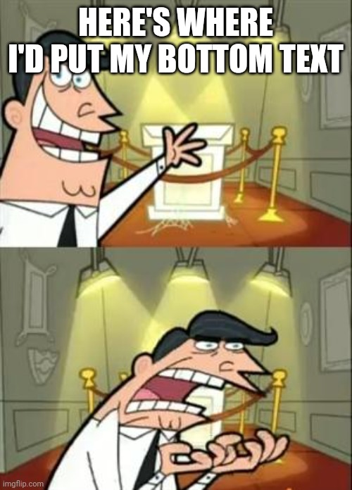 This Is Where I'd Put My Trophy If I Had One | HERE'S WHERE I'D PUT MY BOTTOM TEXT | image tagged in memes,this is where i'd put my trophy if i had one | made w/ Imgflip meme maker