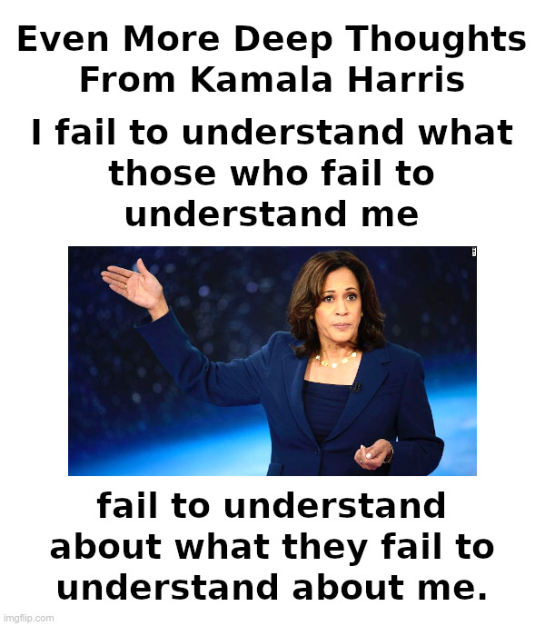 Even More Deep Thoughts From Kamala Harris | image tagged in deep thoughts,kamala harris,idiocracy | made w/ Imgflip meme maker