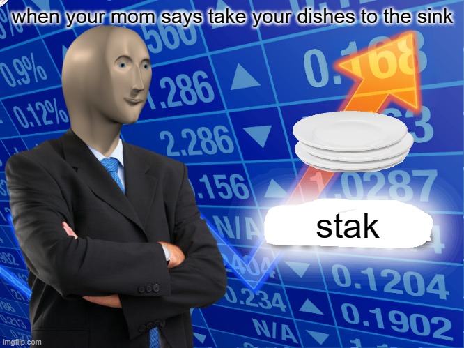 Empty Stonks | when your mom says take your dishes to the sink; stak | image tagged in empty stonks | made w/ Imgflip meme maker