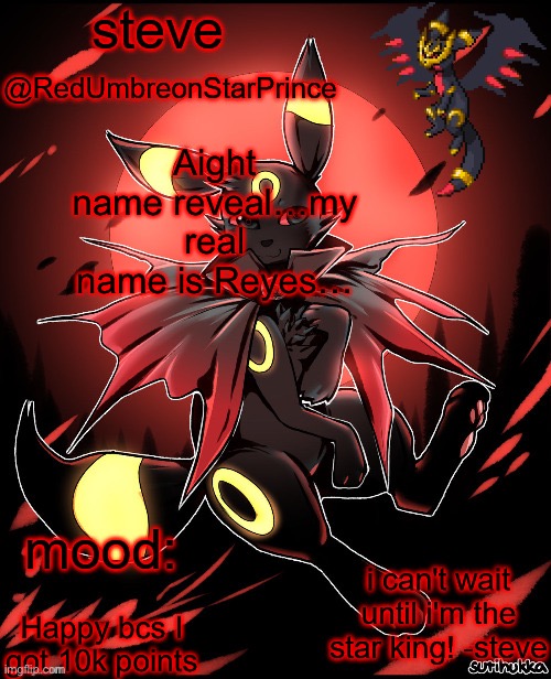 7:41, Monday, November 21st, 2022 (I probably won’t be online for a while tomorrow) | Aight name reveal…my real name is Reyes…; Happy bcs I got 10k points | image tagged in redumbreonstarprince | made w/ Imgflip meme maker